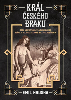 Král českého braku - Doba a život Václava Jelínka alias Slávy V. Jelínka, ale také Willibalda Yöringa - Emil Hruška