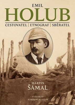 Emil Holub - Cestovatel, etnograf, sběratel - Martin Šámal