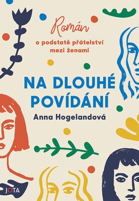 Na dlouhé povídání - Román o podstatě přátelství mezi ženami - Anna Hogelandová