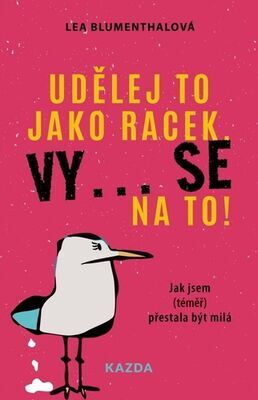 Udělej to jako racek. Vy... se na to! - Jak jsem (téměř) přestala být milá - Lea Blumenthalová