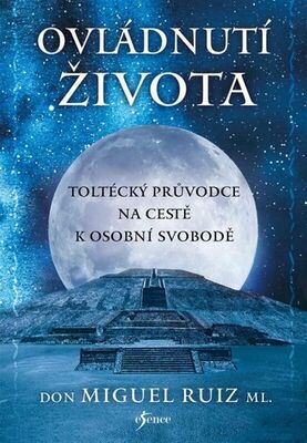 Ovládnutí života - Toltécký průvodce na cestě k osobní svobodě - don Miguel Ruiz Jr.