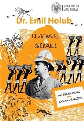 Dr. Emil Holub - Cestovatel & sběratel - Radana Jeřabáčová; Kateřina Korbařová