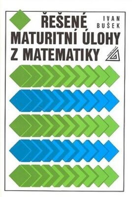 Řešené maturitní úlohy z matematiky - Ivan Bušek