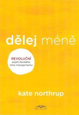 Dělej méně - Revoluční pojetí ženského timemanagementu - Kate Northrupová