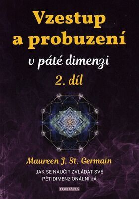 Vzestup a probuzení v páté dimenzi 2.díl - Jak se naučit zvládat své pětidimenzionální já - Maureen St. Germain