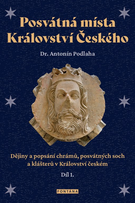 Posvátná místa Království Českého díl 1. - Dějiny a popsání chrámů, posvátných soch a klášterů v Království českém - Antonín Podlaha