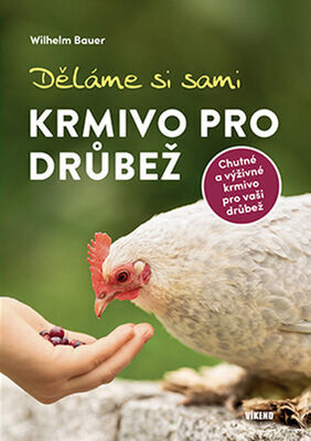 Děláme si sami krmivo pro drůbež - Chutné a výživné krmivo pro vaši drůbež - Wilhelm Bauer