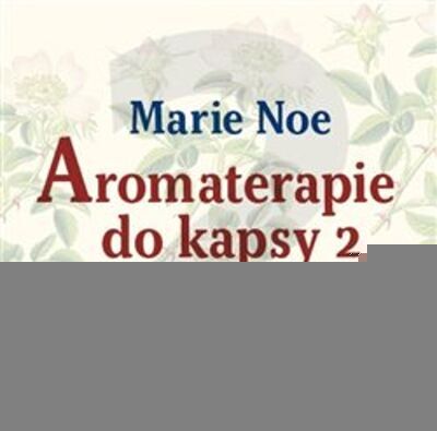 Aromaterapie do kapsy 2 - Malá encyklopedie éterických olejů - Marie Noe