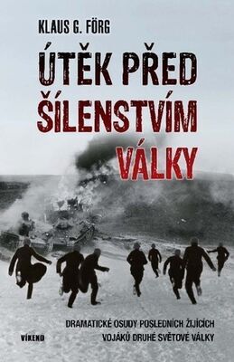 Útěk před šílenstvím války - Dramatické osudy posledních žijících vojáků druhé světové války - Klaus G. Förg