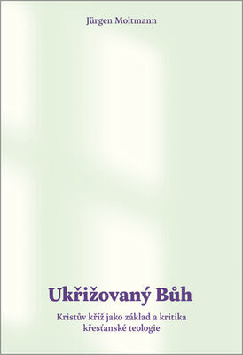 Ukřižovaný Bůh - Kristův kříž jako základ a kritika křesťanské teologie - Jürgen Moltmann