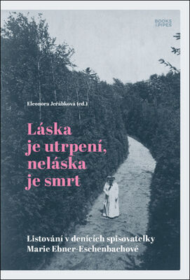 Láska je utrpení, neláska je smrt - Listování v denících spisovatelky Marie Ebner-Eschenbachové - Eleonora Jeřábková