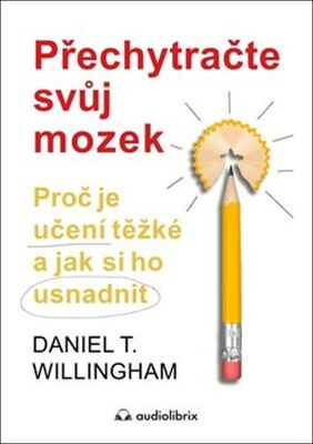 Přechytračte svůj mozek - Proč je učení těžké a jak si ho usnadnit - Daniel T. Willingham