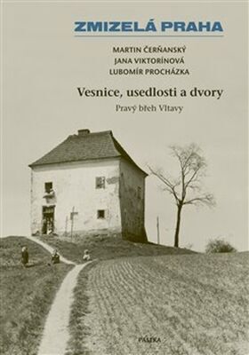 Zmizelá Praha Vesnice, usedlosti a dvory - Pravý břeh Vltavy - Lubomír Procházka; Martin Čerňanský; Jana Viktorínová