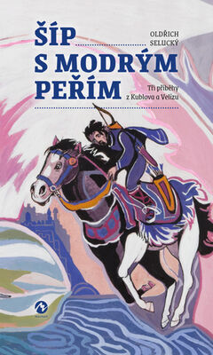 Šíp s modrým peřím - Tři příběhy z Kublova a Velízu - Oldřich Selucký