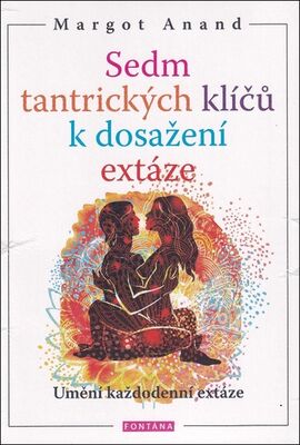 Sedm tantrických klíčů k dosažení extáze - Umění každodenní extáze - Margot Anand