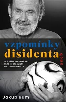 Vzpomínky disidenta - aneb Jak jsem vychovával mladé disidenty pod dohledem StB - Jakub Ruml