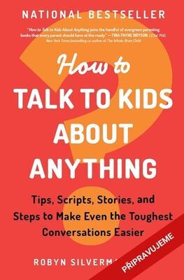 Jak mluvit s dětmi o čemkoli - Tipy, scénáře, příběhy a kroky, které vám usnadní i ty nejtěžší rozhovory - Robyn Silverman