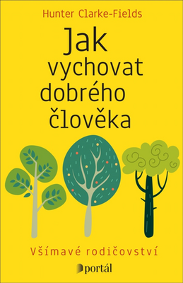 Jak vychovat dobrého člověka - Všímavé rodičovství - Hunter Clarke-Fields