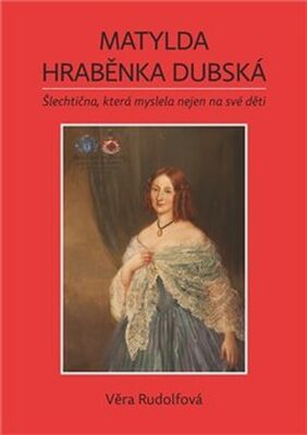 Matylda Hraběnka Dubská - Šlechtična, která myslela nejen na své děti - Věra Rudolfová