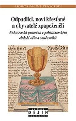 Odpadlíci, noví křesťané a obyvatelé zpapeženělí - Náboženská proměna v pobělohorském období očima současníků - Radmila Prchal Pavlíčková