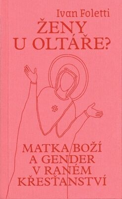 Ženy u oltáře? - Matka Boží a gender v raném křesťanství - Ivan Foletti