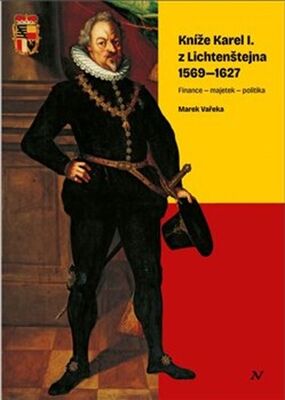 Kníže Karel I. z Lichtenštejna 1569–1627 - Finance – majetek – politika - Marek Vařeka