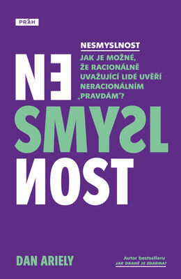 Nesmyslnost - Jak je možné, že racionálně uvažující lidé uvěří neracionálním „pravdám“? - Dan Ariely