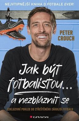 Jak být fotbalistou... a nezbláznit se - Exkluzivní pohled do ztřeštěného zákulisí fotbalu - Peter Crouch