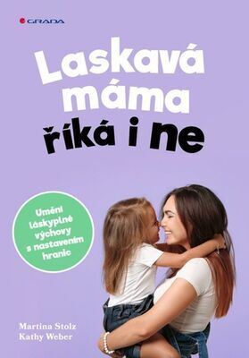 Laskavá máma říká i ne - Umění láskyplné výchovy s nastavením hranic - Martina Stolz; Kathy Weber