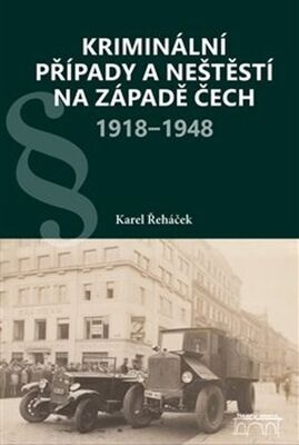 Kriminální případy a neštěstí na západě Čech 1918–1948 - Karel Řeháček