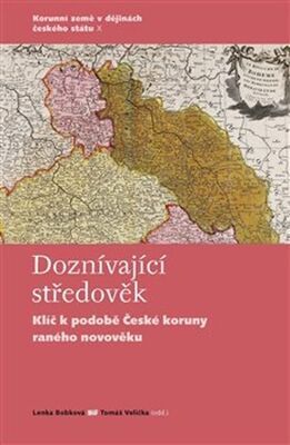 Doznívající středověk - Klíč k podobě České koruny raného novověku - Lenka Bobková