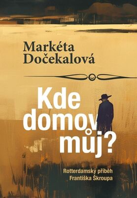 Kde domov můj? - Rotterdamský příběh Františka Škroupa - Markéta Dočekalová