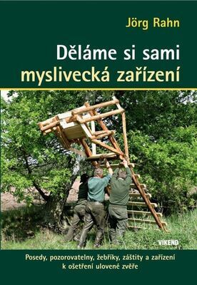 Děláme si sami myslivecká zařízení - Posedy, pozorovatelny, žebříky, záštity a zařízení k oštření ulovené zvěře - Jörg Rahn