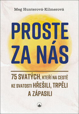 Proste za nás - 75 svatých, kteří na cestě ke svatosti hřešili, trpěli a zápasili - Meg Hunterová-Kilmerová