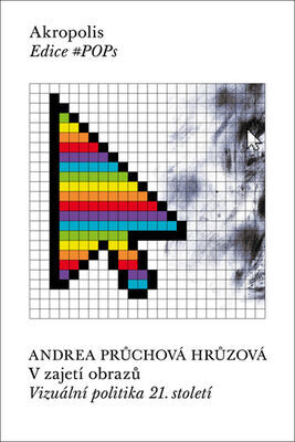 V zajetí obrazů - Vizuální politika 21. století - Andrea Průchová Hrůzová