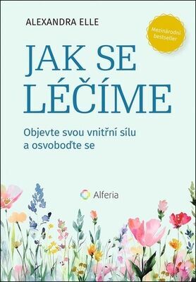 Jak se léčíme - Objevte svou vnitřní sílu a osvoboďte se - Alexandra Elle