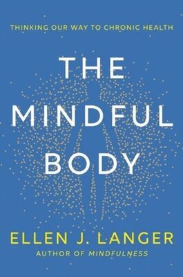 The Mindful Body - Thinking Our Way to Lasting Health - Ellen Langer