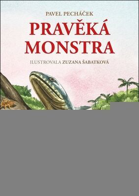 Pravěká monstra - Život v prvohorách - Pavel Pecháček; Zuzana Šabatková