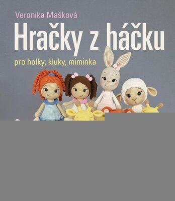 Hračky z háčku pro holky, kluky, miminka - Veronika Mašková