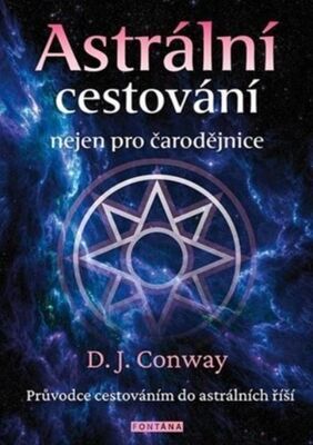 Astrální cestování nejen pro čarodějnice - Průvodce cestováním do astrálních říší - D.J. Conwayová