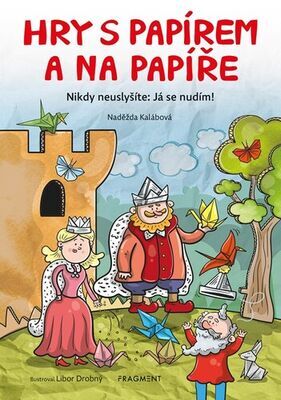 Hry s papírem a na papíře - Nikdy neuslyšíte: Já se nudím! - Naděžda Kalábová; Libor Drobný