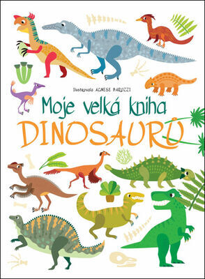 Moje velká kniha Dinosaurů - Agnese Baruzzi