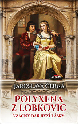 Polyxena z Lobkovic - Vzácný dar ryzí lásky - Jaroslava Černá